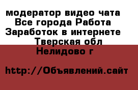 модератор видео-чата - Все города Работа » Заработок в интернете   . Тверская обл.,Нелидово г.